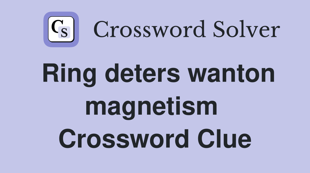 Ring deters wanton magnetism  Crossword Clue