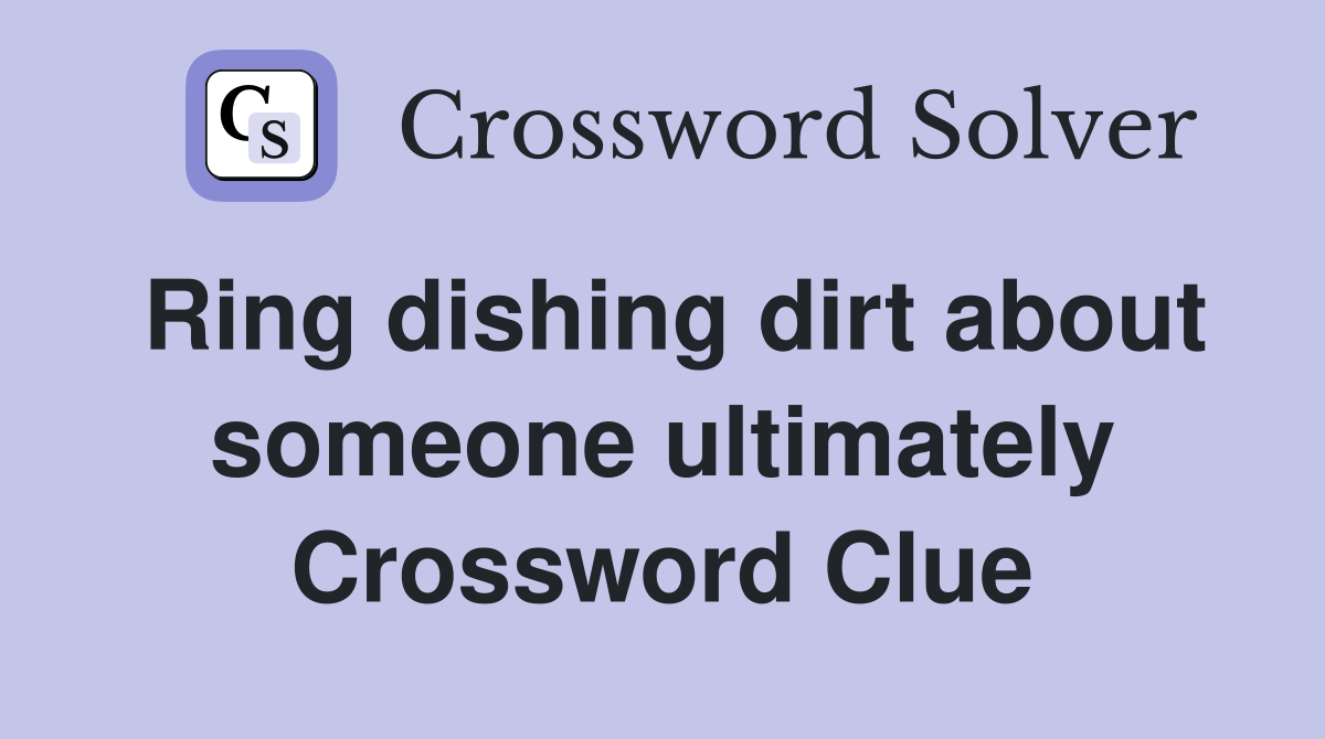 Ring dishing dirt about someone ultimately Crossword Clue
