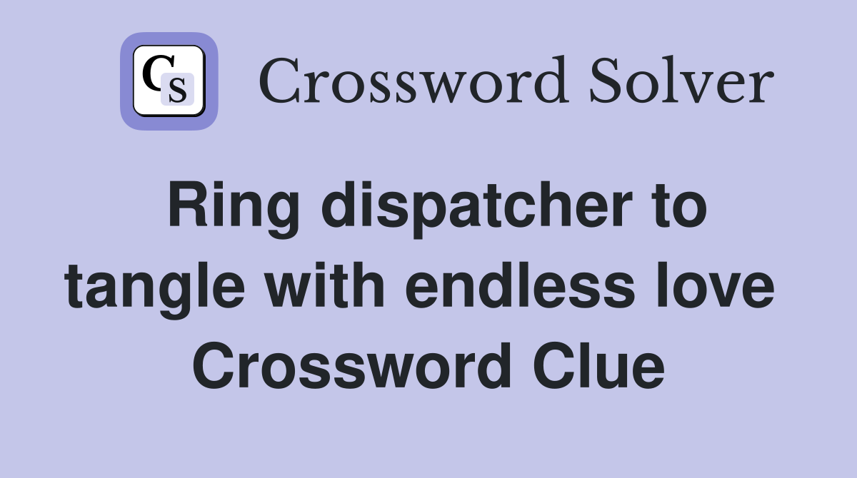 Ring dispatcher to tangle with endless love  Crossword Clue