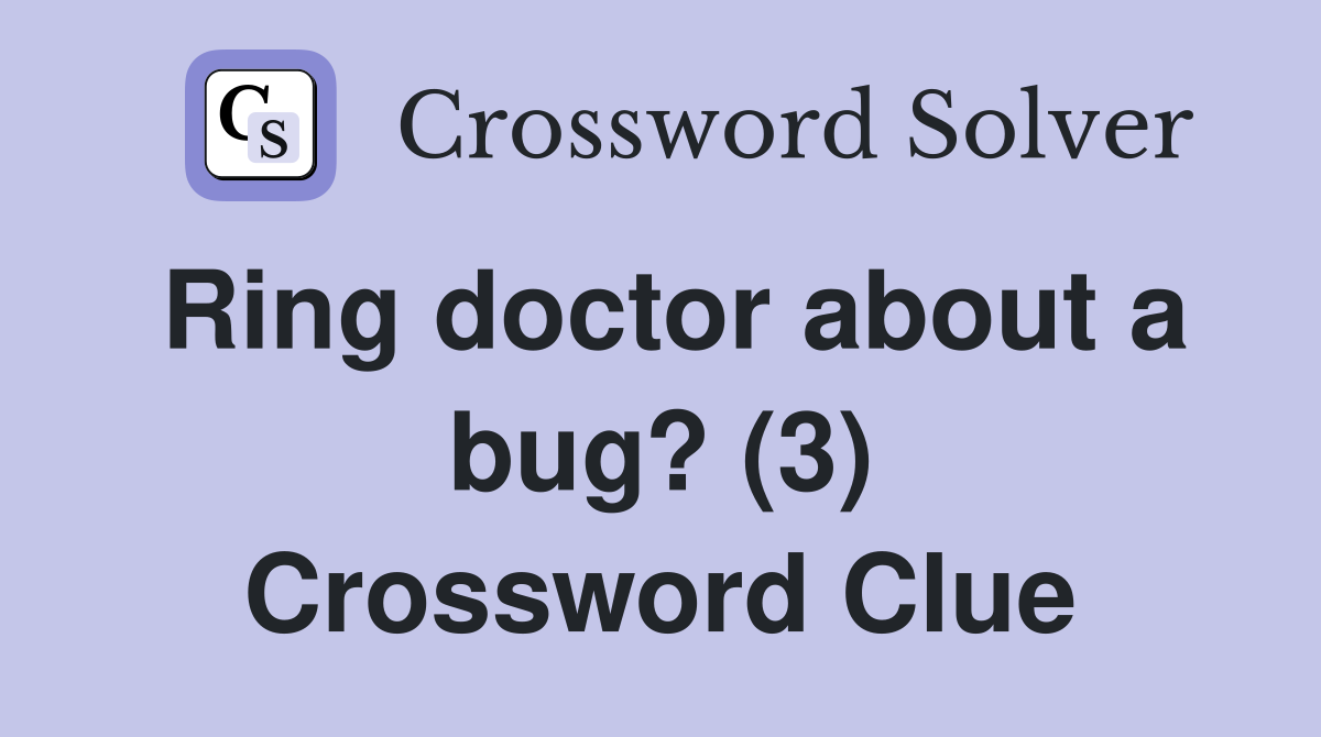 Ring doctor about a bug? (3) Crossword Clue