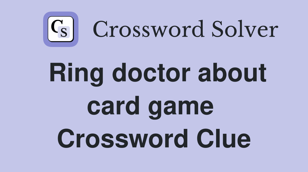 Ring doctor about card game  Crossword Clue
