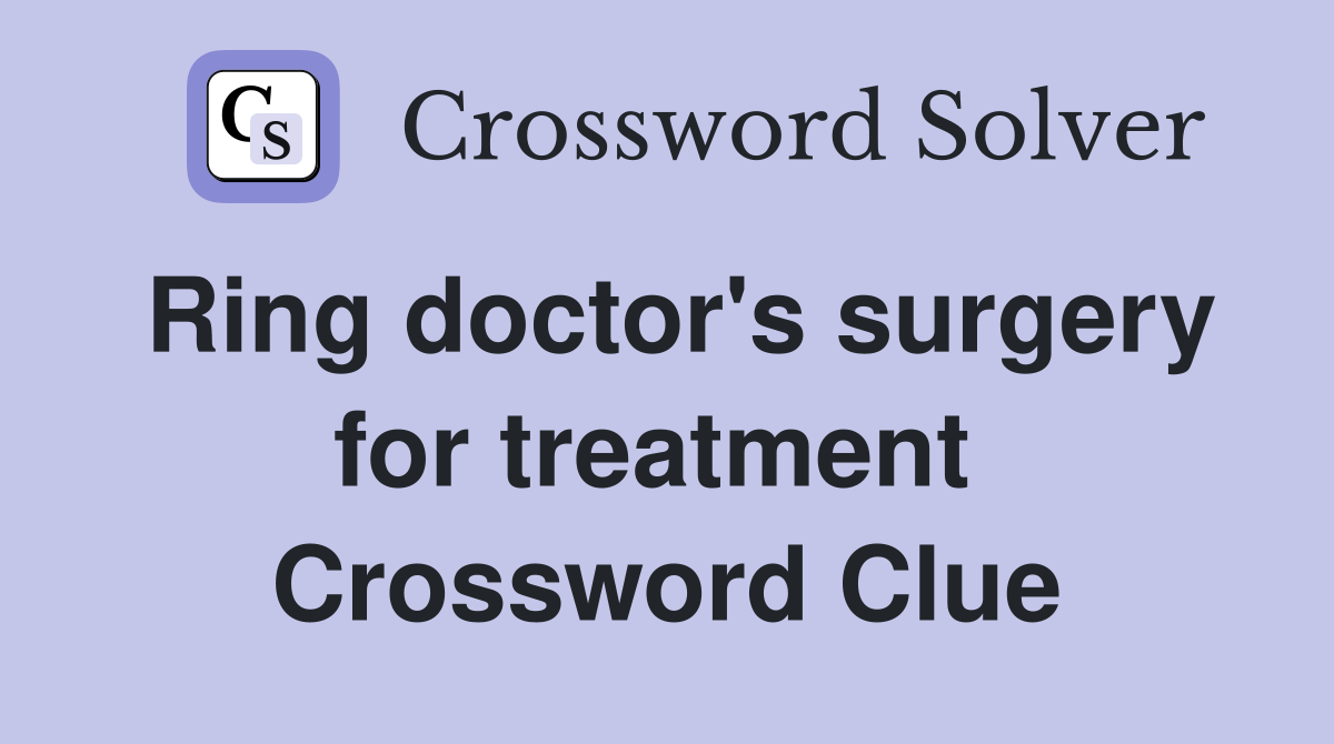 Ring doctor's surgery for treatment  Crossword Clue