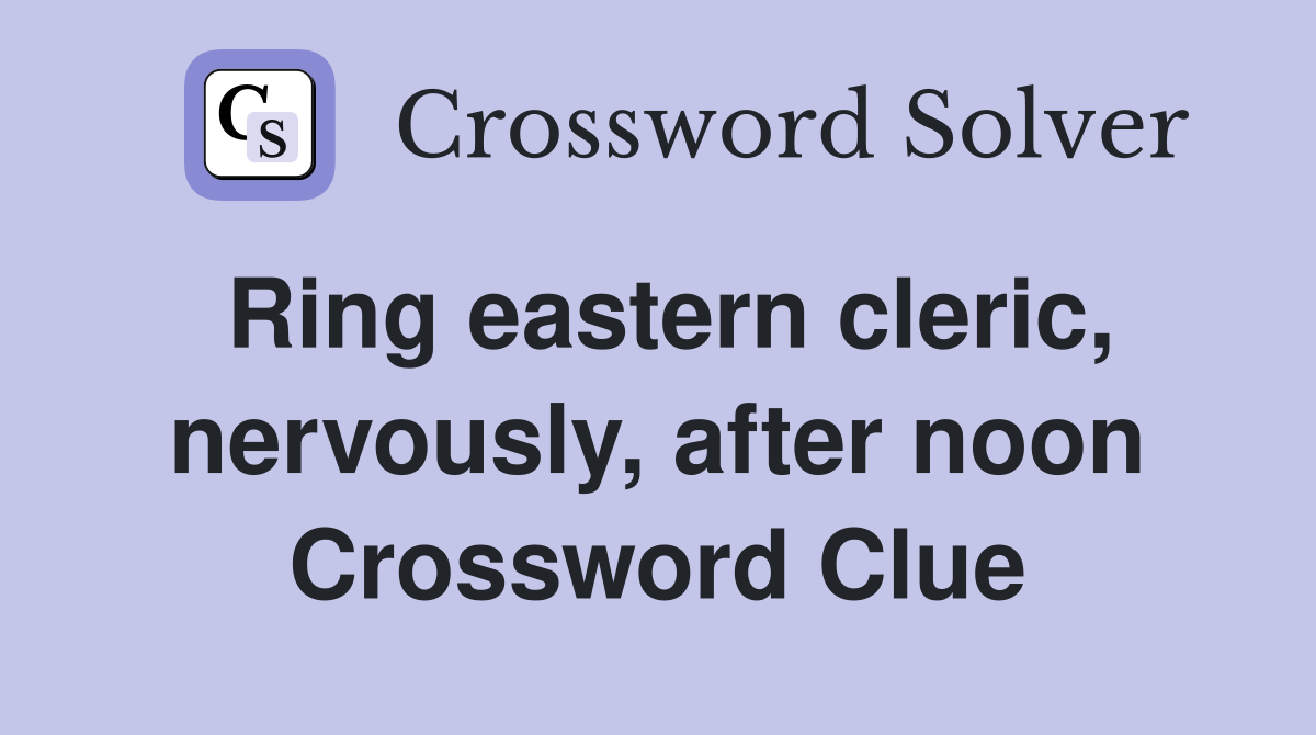Ring eastern cleric, nervously, after noon Crossword Clue