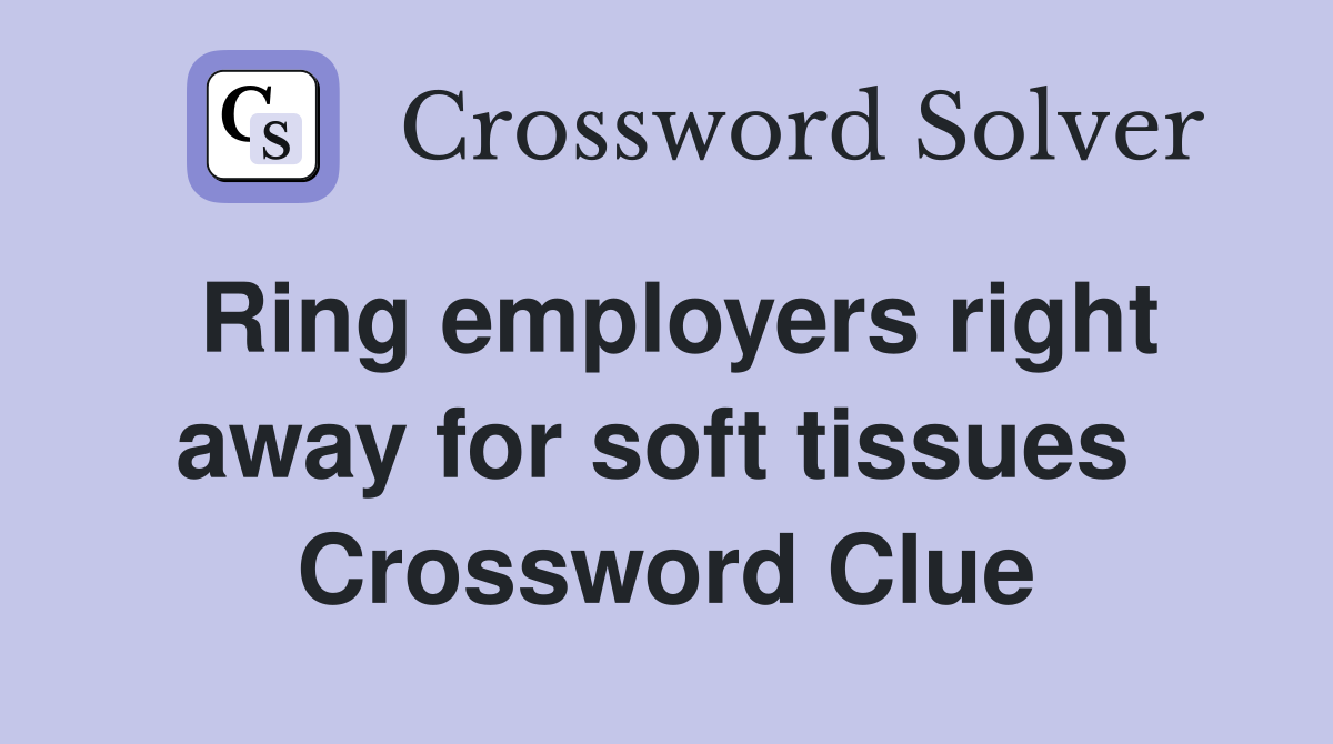 Ring employers right away for soft tissues  Crossword Clue