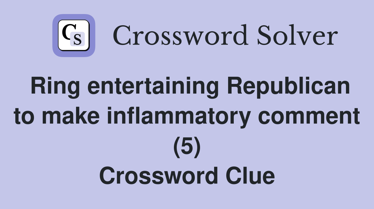 Ring entertaining Republican to make inflammatory comment (5) Crossword Clue