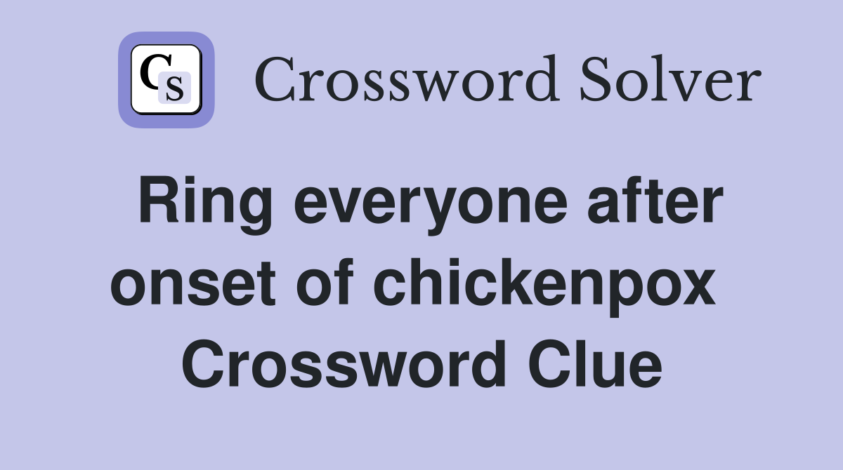 Ring everyone after onset of chickenpox  Crossword Clue