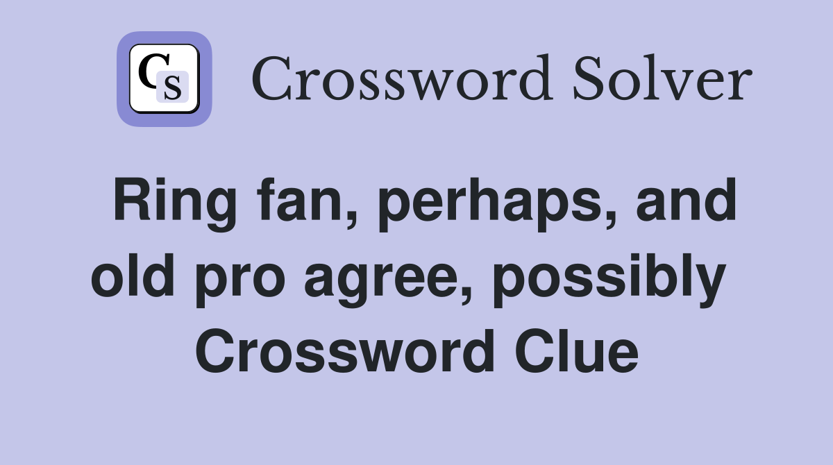 Ring fan, perhaps, and old pro agree, possibly  Crossword Clue