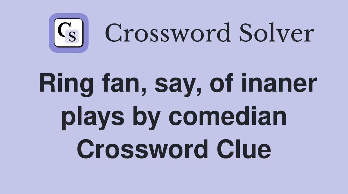 Ring fan, say, of inaner plays by comedian Crossword Clue