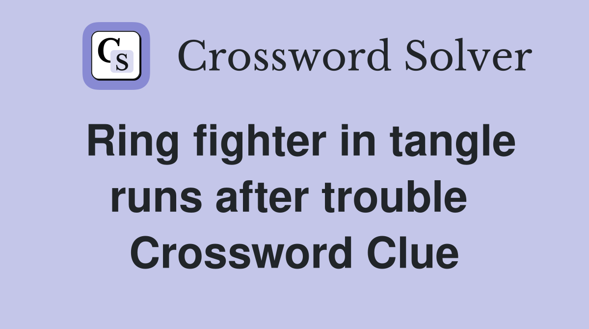 Ring fighter in tangle runs after trouble  Crossword Clue