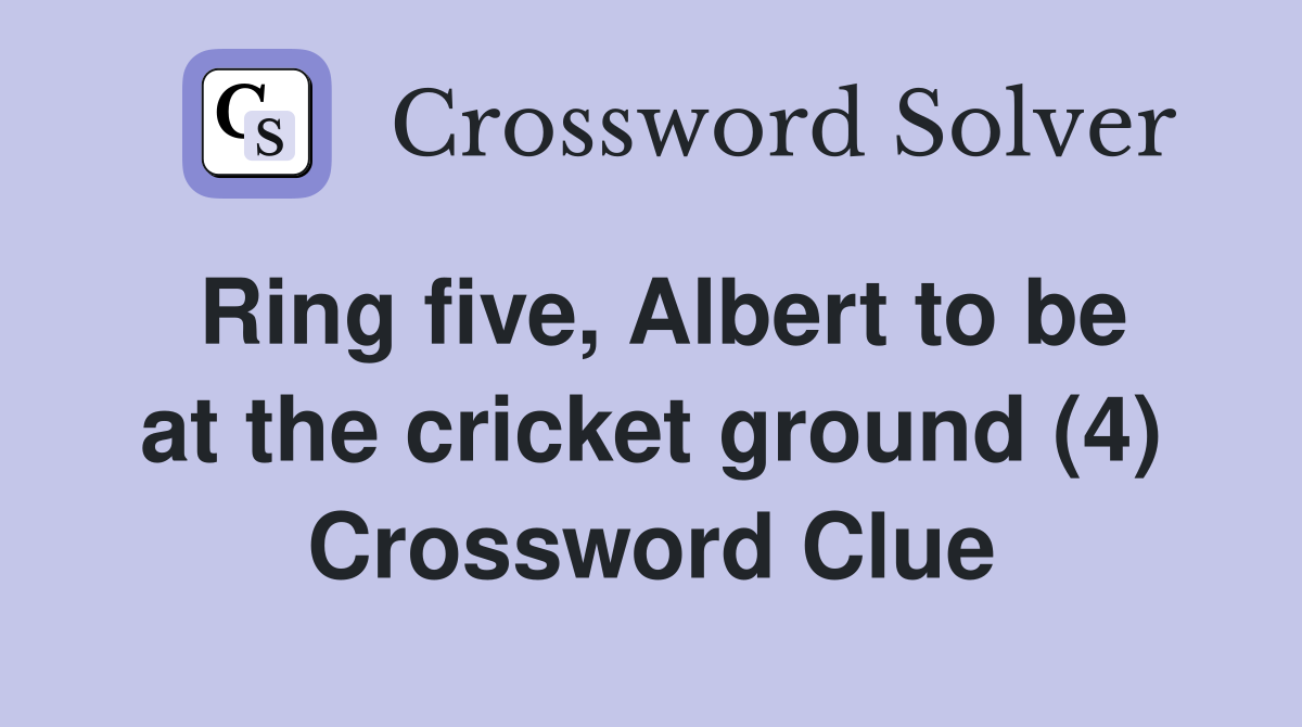 Ring five, Albert to be at the cricket ground (4) Crossword Clue