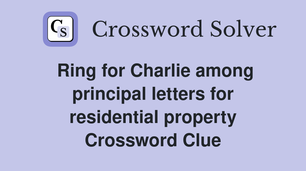Ring for Charlie among principal letters for residential property Crossword Clue