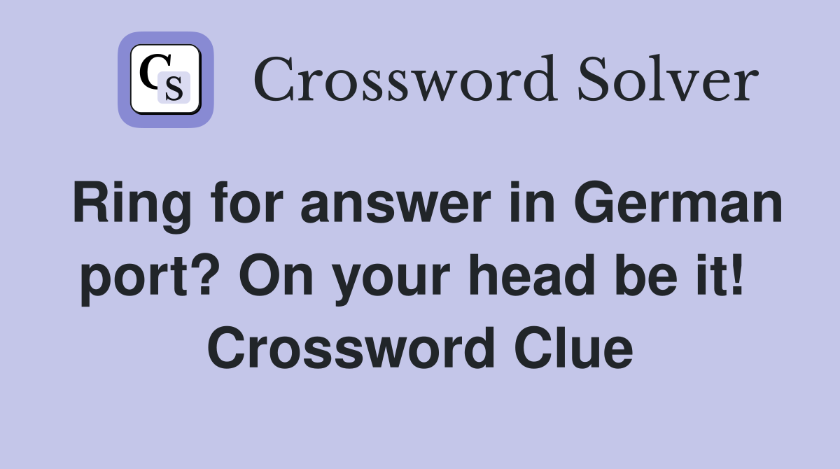 Ring for answer in German port? On your head be it!  Crossword Clue
