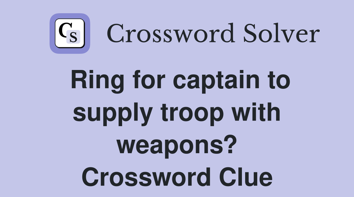 Ring for captain to supply troop with weapons? Crossword Clue