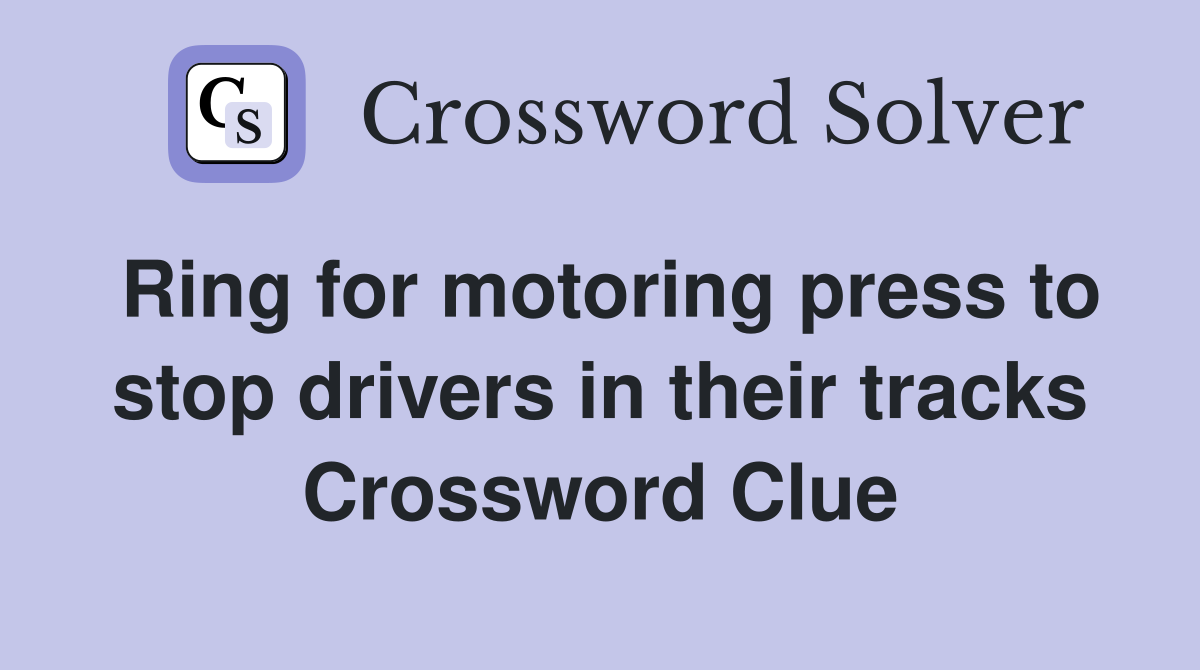 Ring for motoring press to stop drivers in their tracks Crossword Clue