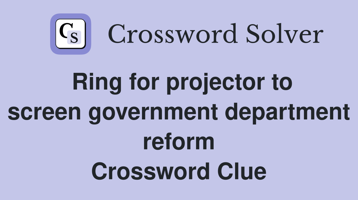 Ring for projector to screen government department reform Crossword Clue