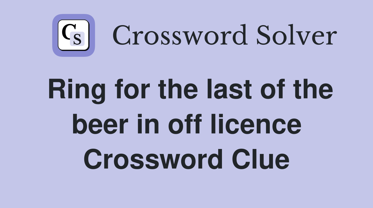 Ring for the last of the beer in off licence Crossword Clue