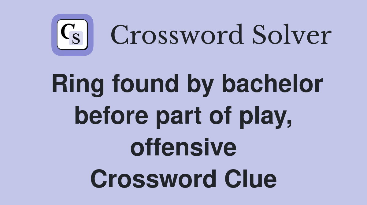 Ring found by bachelor before part of play, offensive Crossword Clue