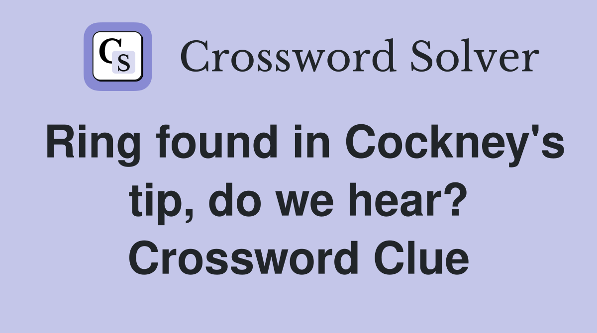 Ring found in Cockney's tip, do we hear? Crossword Clue