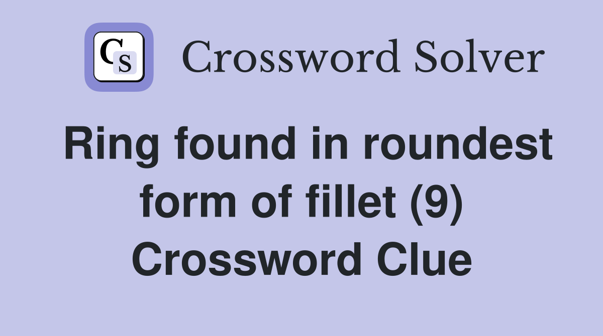 Ring found in roundest form of fillet (9) Crossword Clue