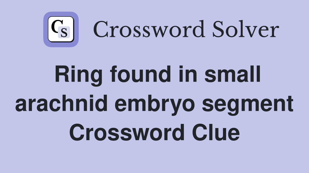 Ring found in small arachnid embryo segment Crossword Clue
