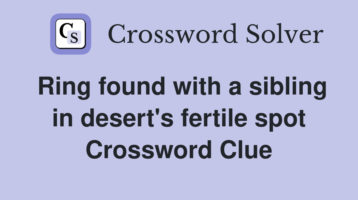 Ring found with a sibling in desert's fertile spot Crossword Clue