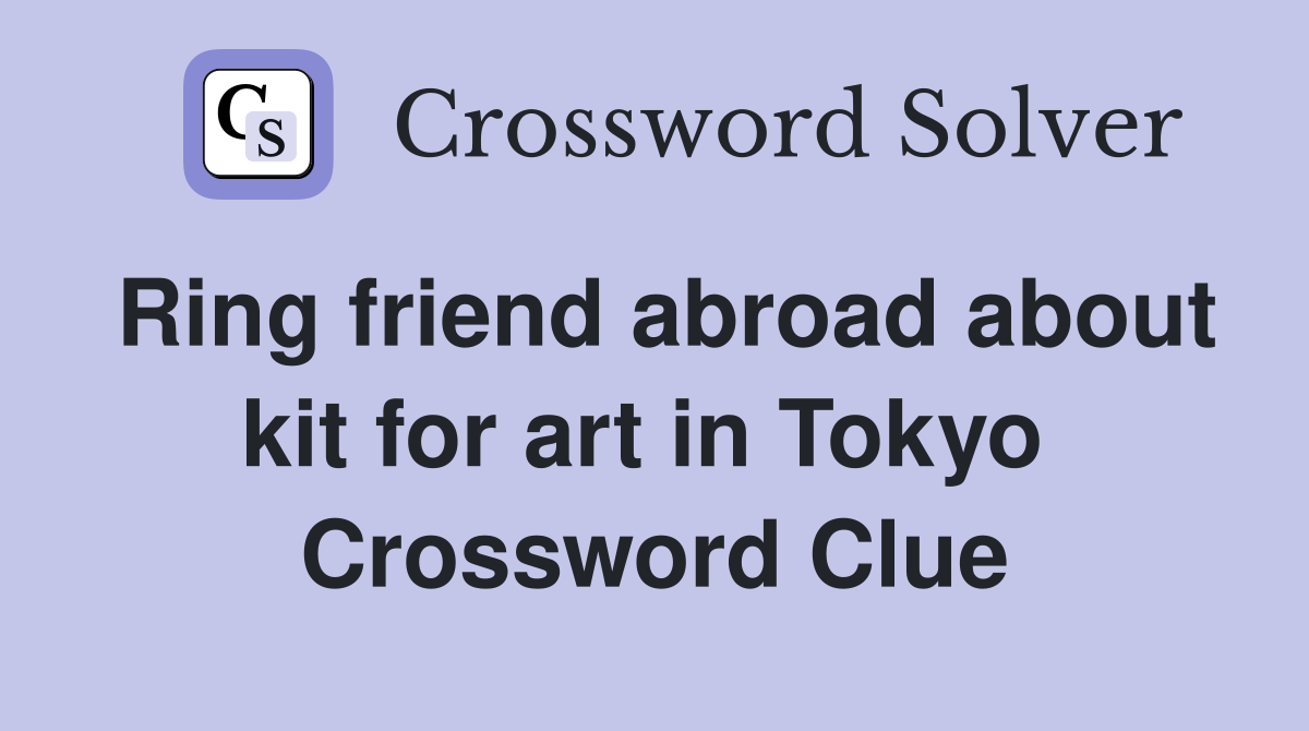 Ring friend abroad about kit for art in Tokyo  Crossword Clue
