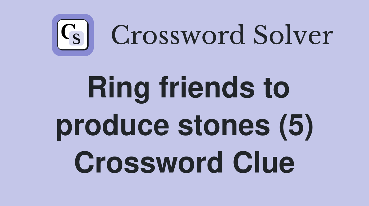 Ring friends to produce stones (5) Crossword Clue