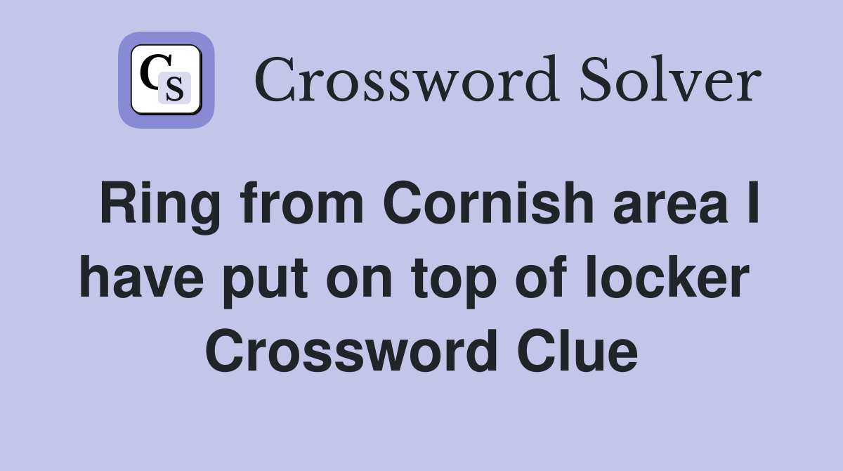 Ring from Cornish area I have put on top of locker  Crossword Clue