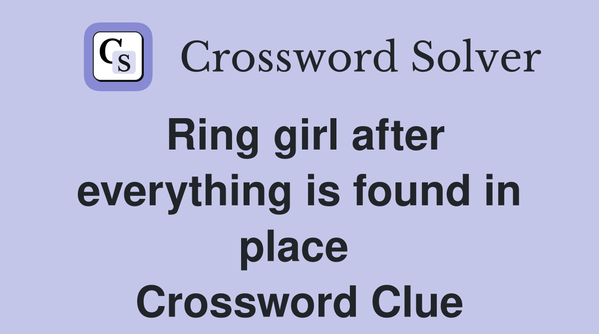 Ring girl after everything is found in place  Crossword Clue
