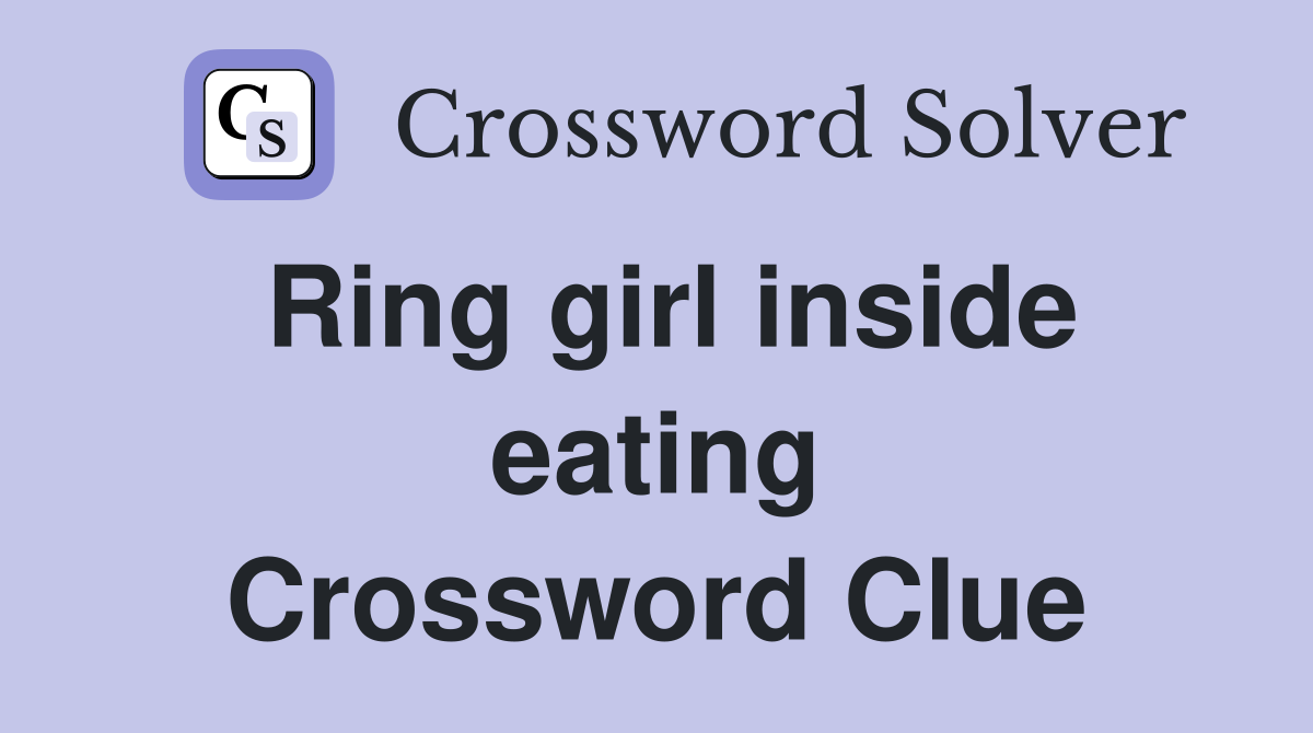 Ring girl inside eating Crossword Clue