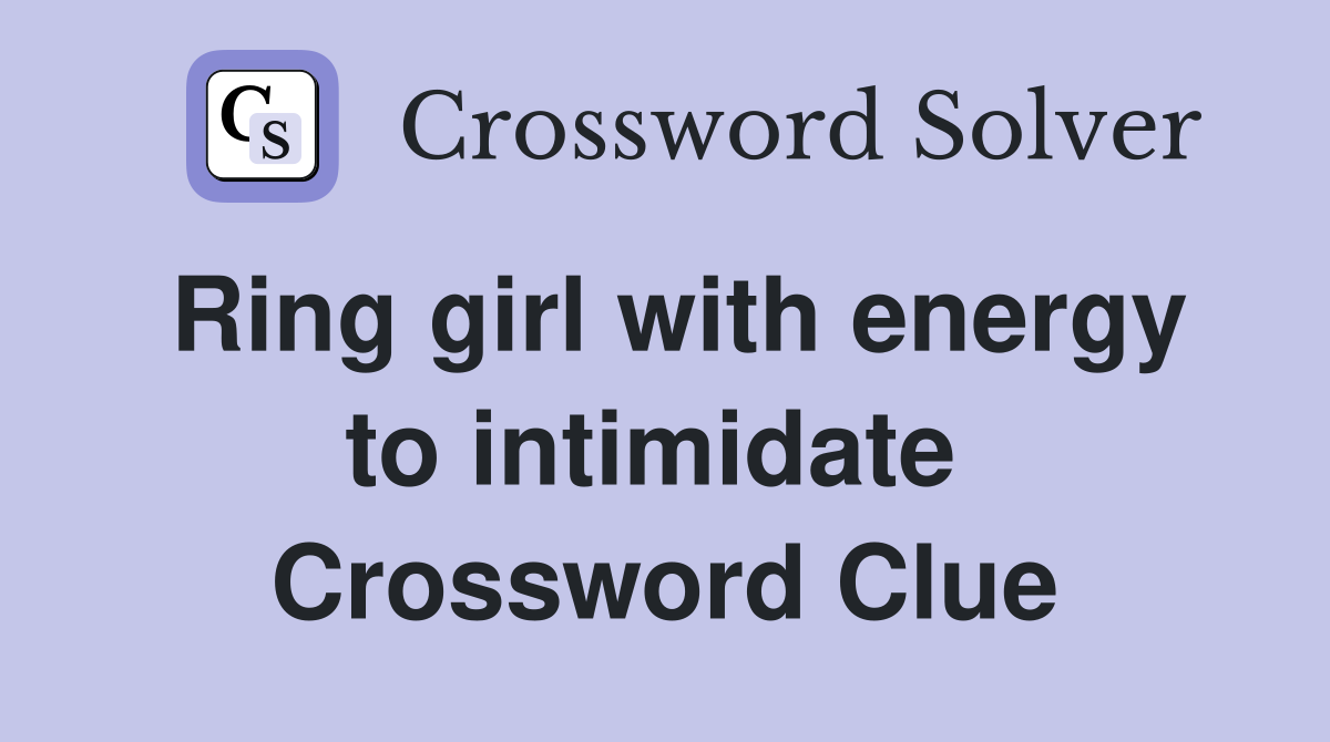 Ring girl with energy to intimidate  Crossword Clue