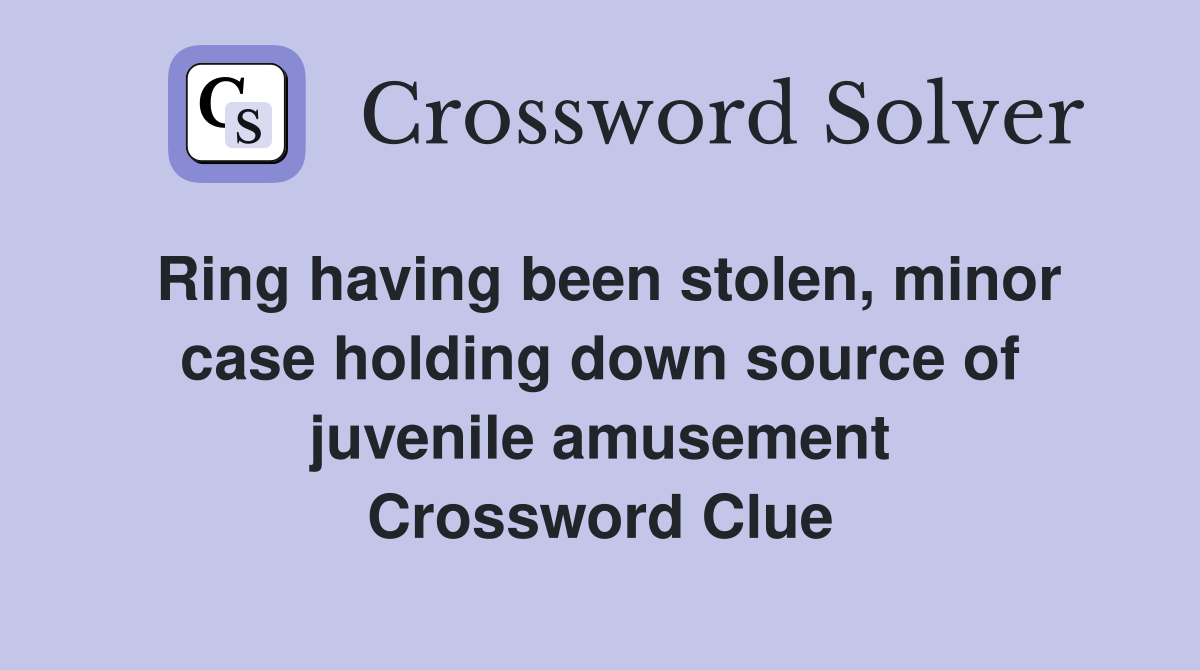 Ring having been stolen, minor case holding down source of juvenile amusement Crossword Clue