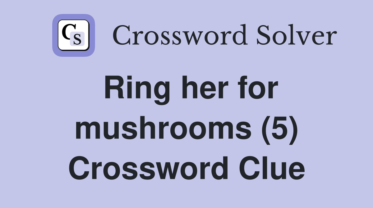 Ring her for mushrooms (5) Crossword Clue
