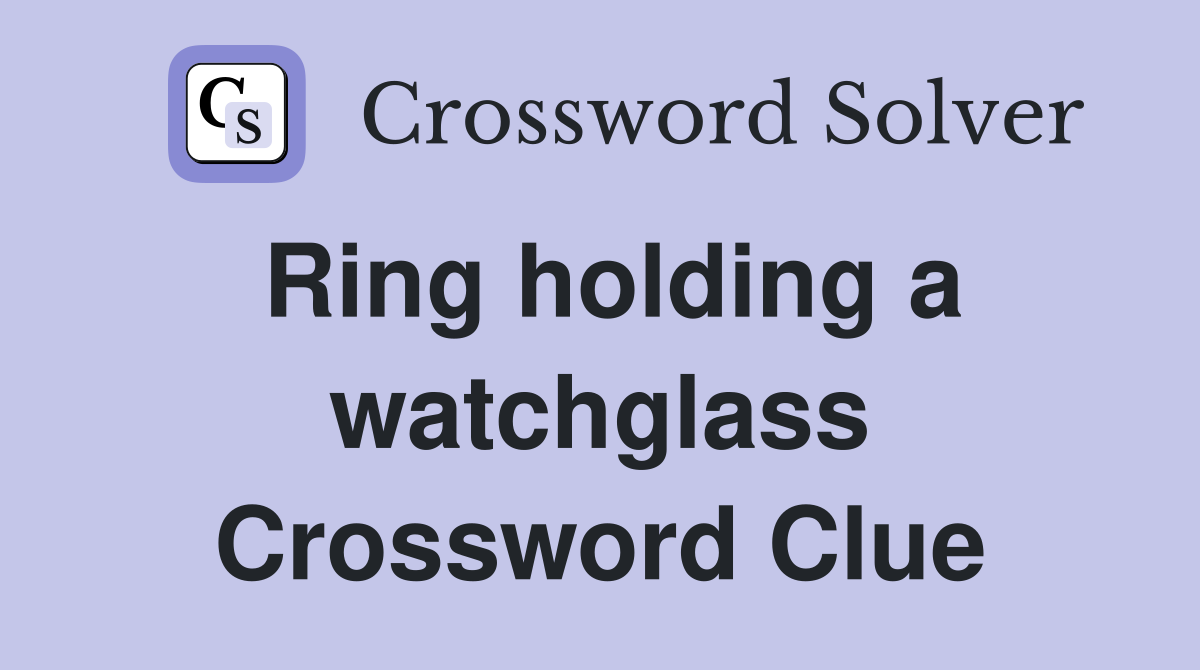 Ring holding a watchglass Crossword Clue