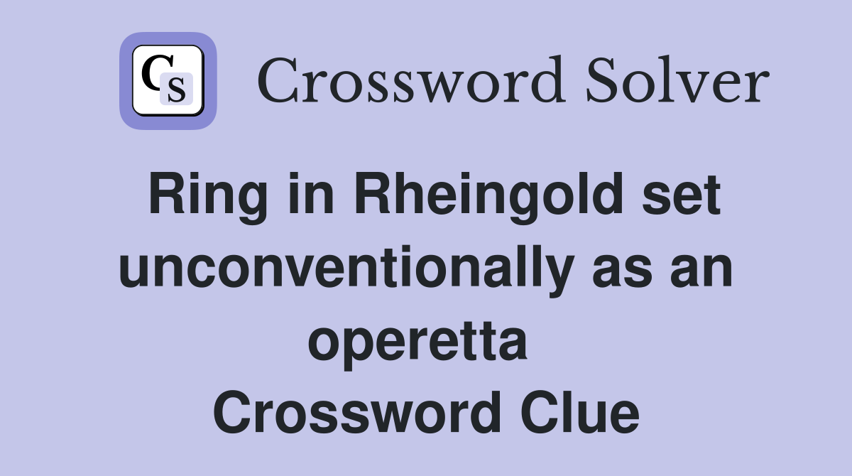 Ring in Rheingold set unconventionally as an operetta  Crossword Clue