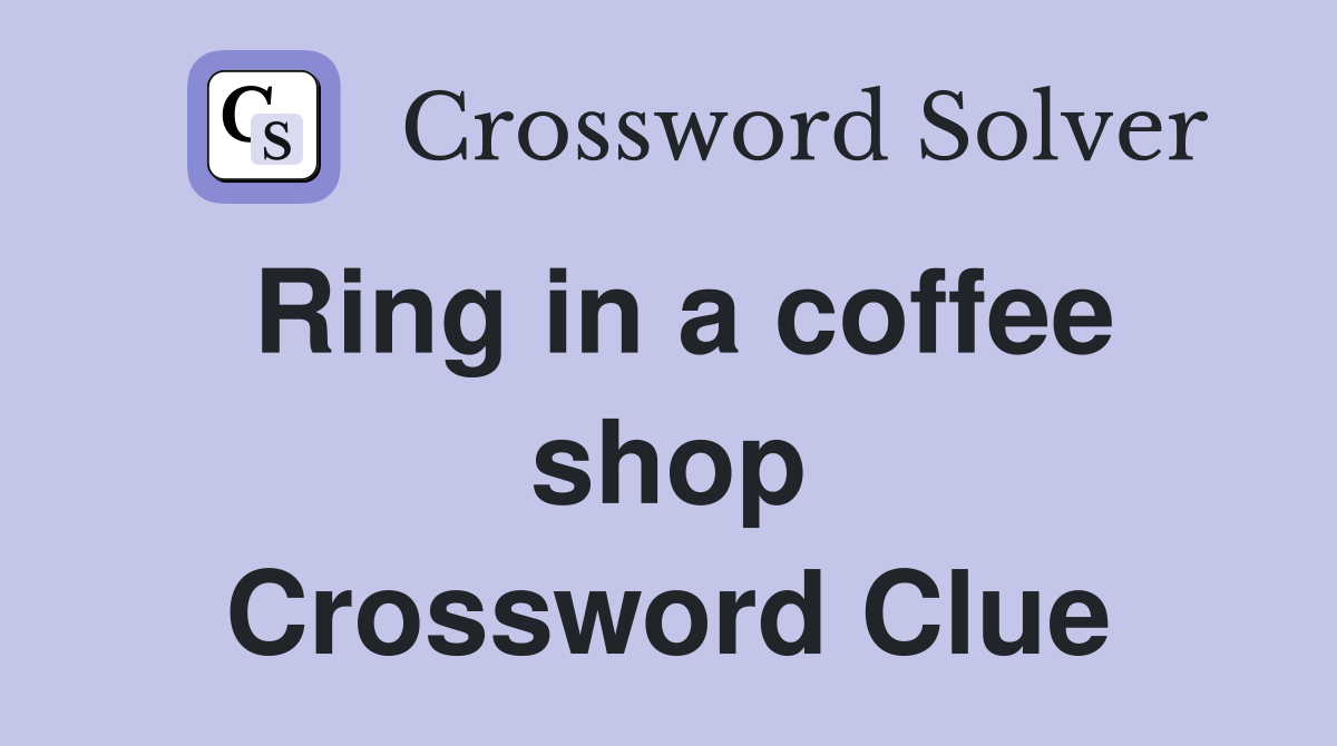 Ring in a coffee shop Crossword Clue
