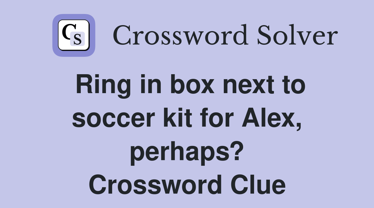 Ring in box next to soccer kit for Alex, perhaps? Crossword Clue