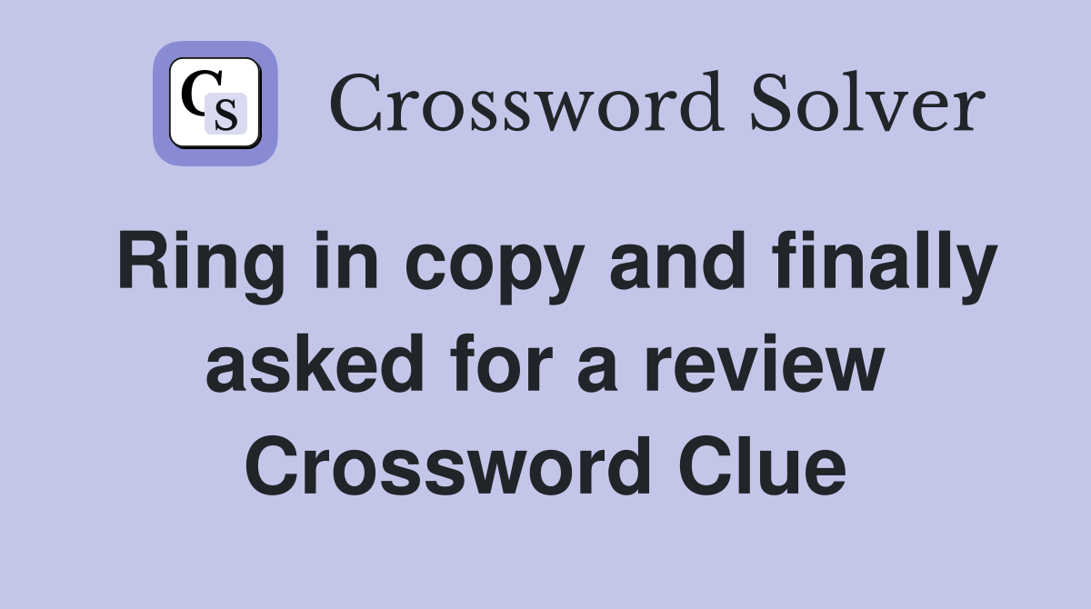 Ring in copy and finally asked for a review Crossword Clue