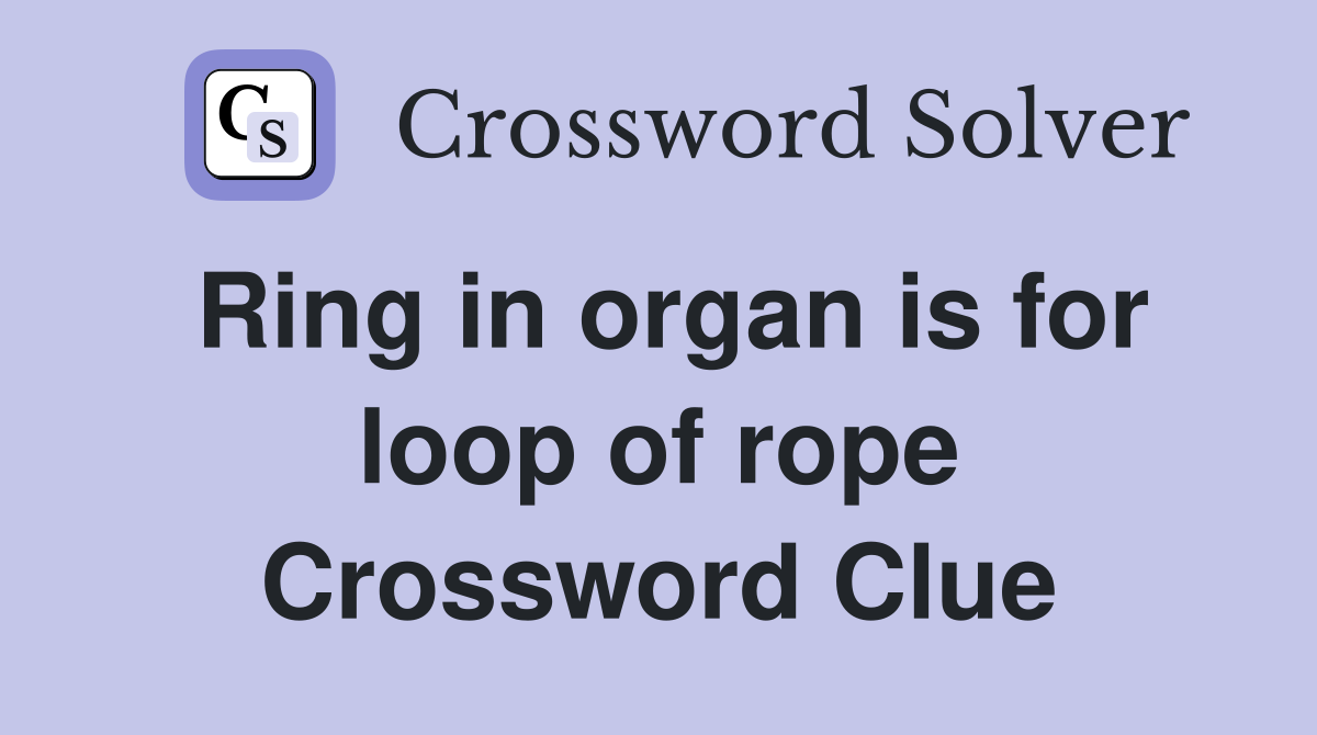 Ring in organ is for loop of rope Crossword Clue