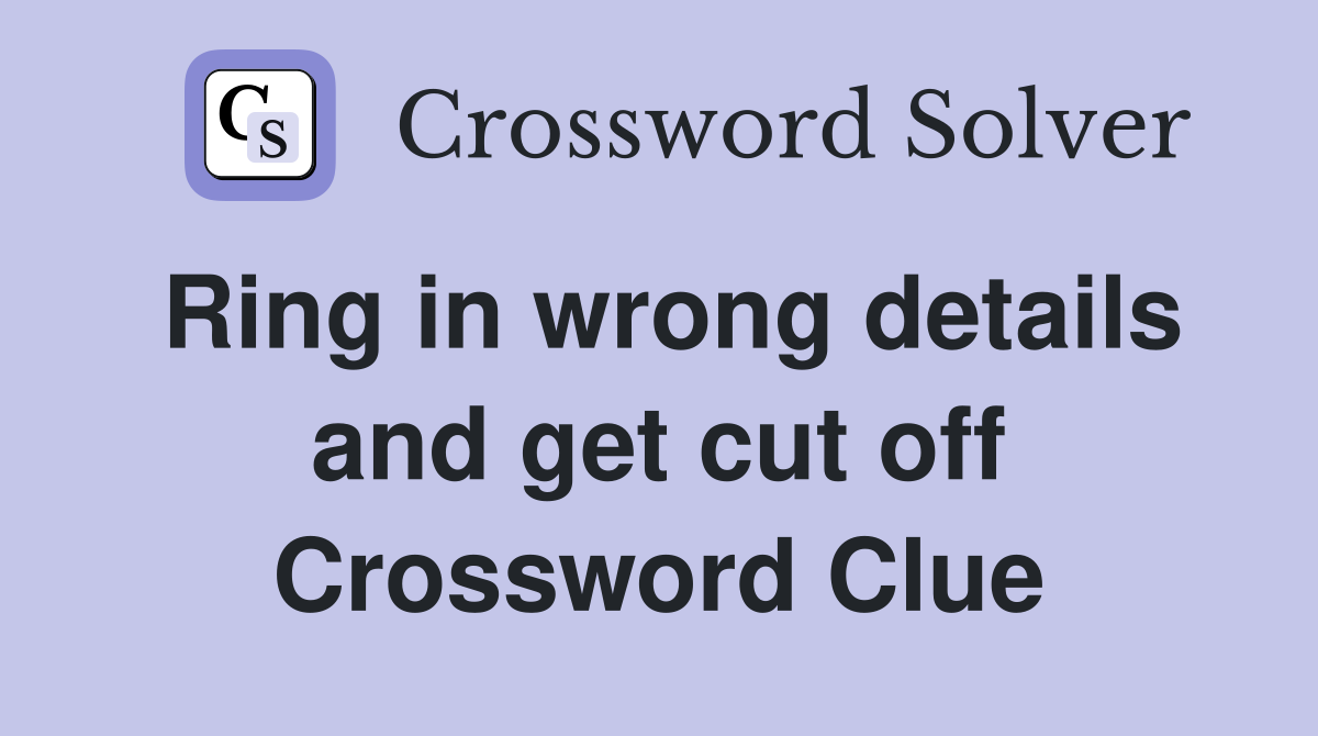 Ring in wrong details and get cut off Crossword Clue