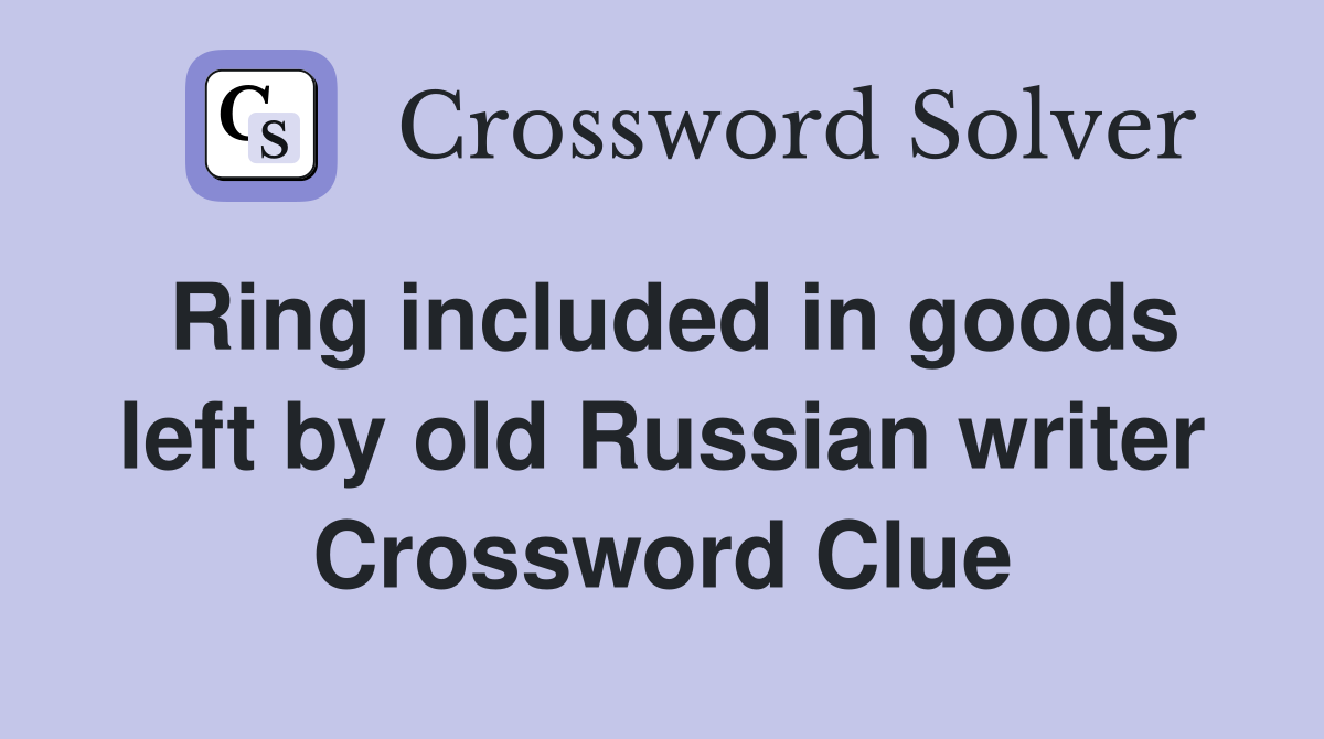 Ring included in goods left by old Russian writer Crossword Clue