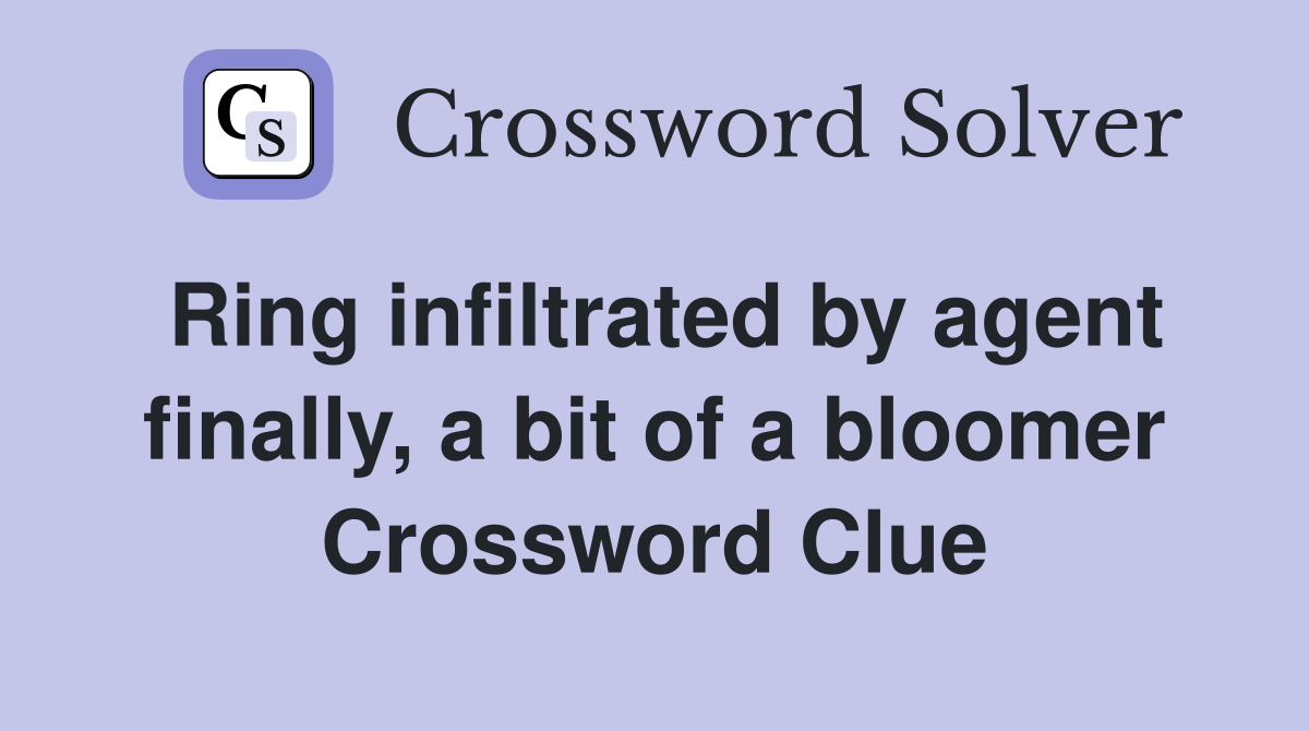 Ring infiltrated by agent finally, a bit of a bloomer Crossword Clue