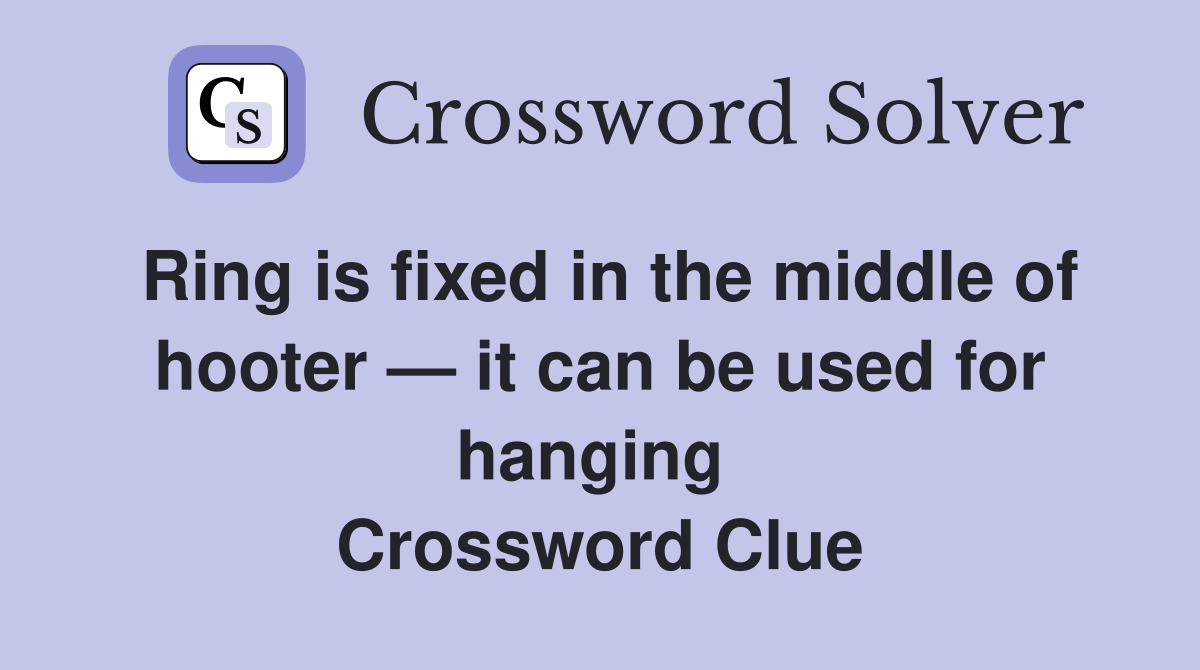 Ring is fixed in the middle of hooter — it can be used for hanging  Crossword Clue