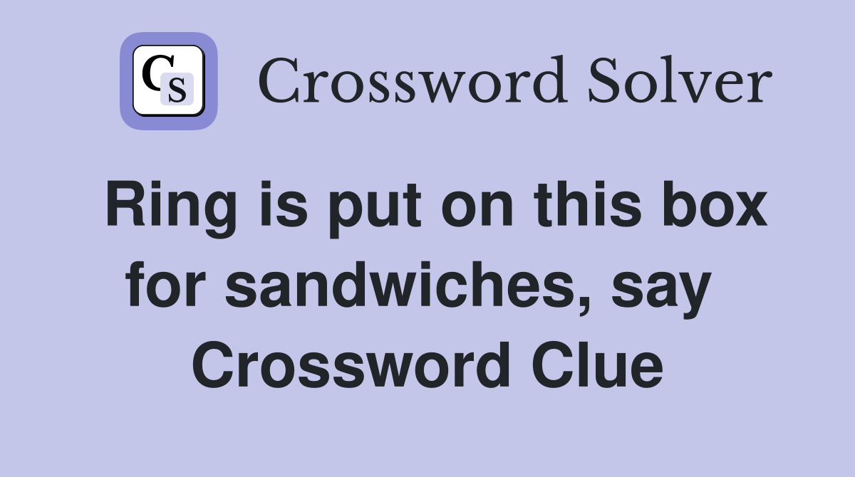 Ring is put on this box for sandwiches, say  Crossword Clue