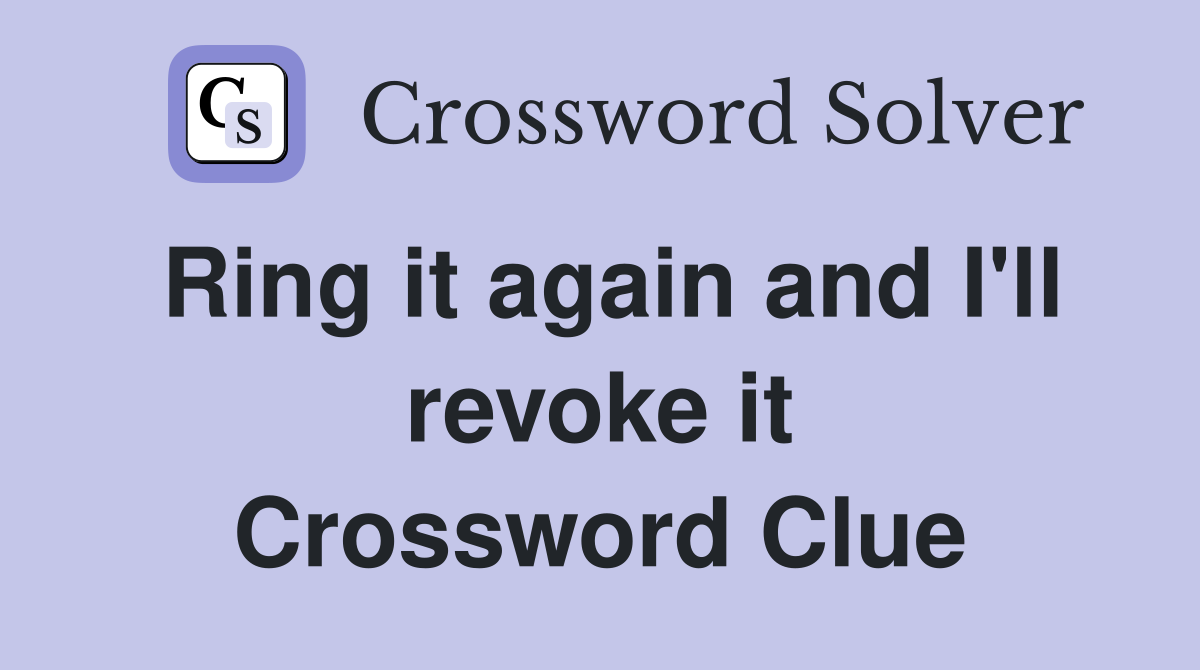 Ring it again and I'll revoke it Crossword Clue