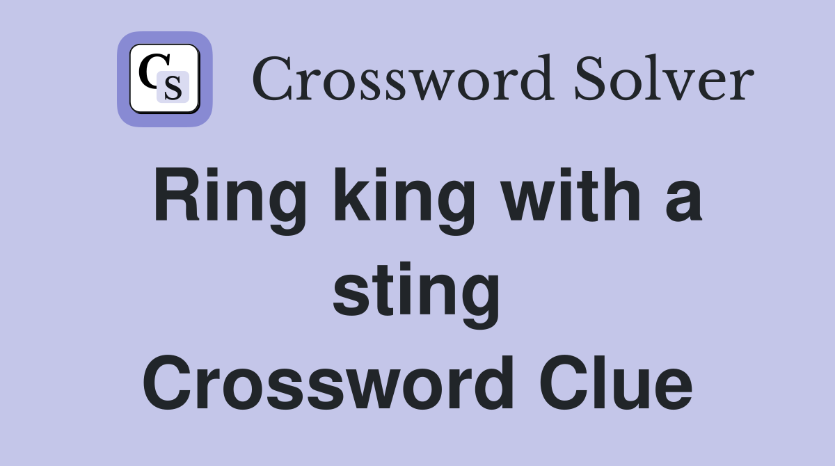 Ring king with a sting Crossword Clue