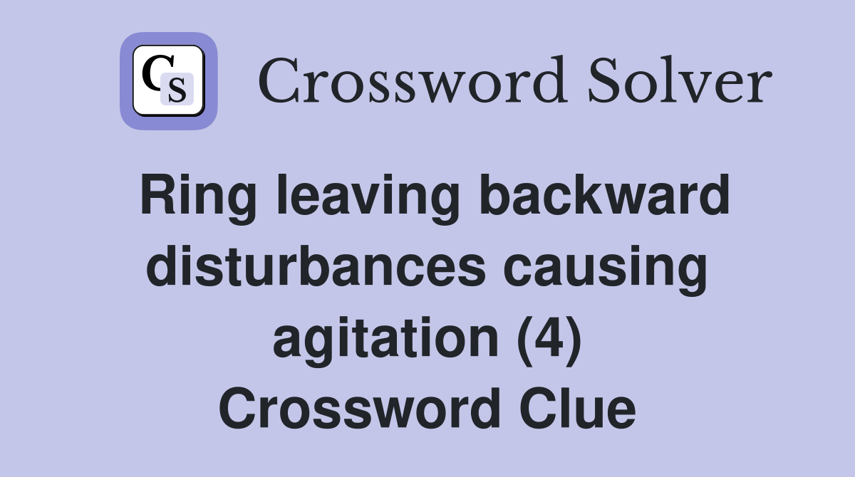 Ring leaving backward disturbances causing agitation (4) Crossword Clue