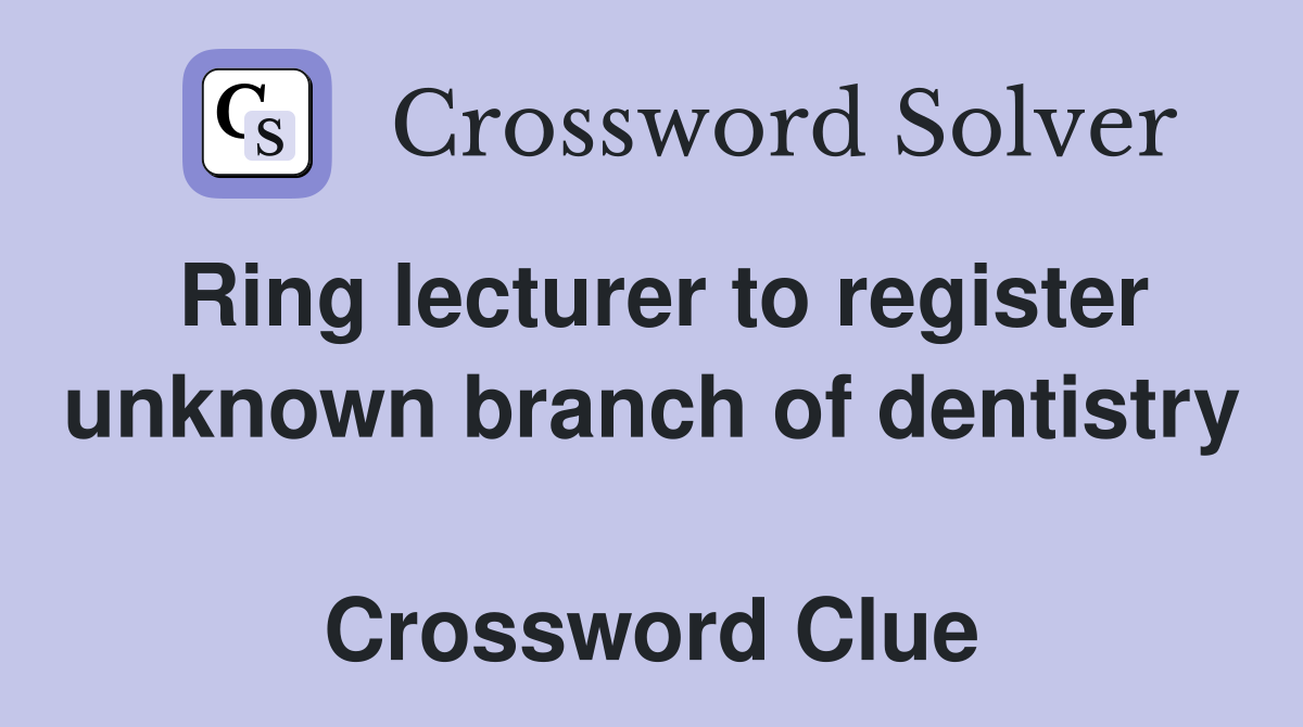 Ring lecturer to register unknown branch of dentistry  Crossword Clue
