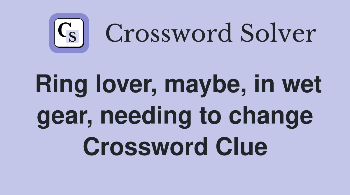 Ring lover, maybe, in wet gear, needing to change Crossword Clue