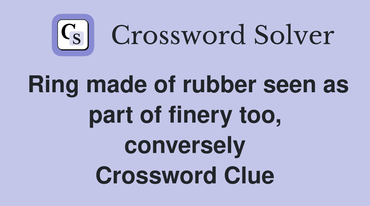 Ring made of rubber seen as part of finery too, conversely Crossword Clue